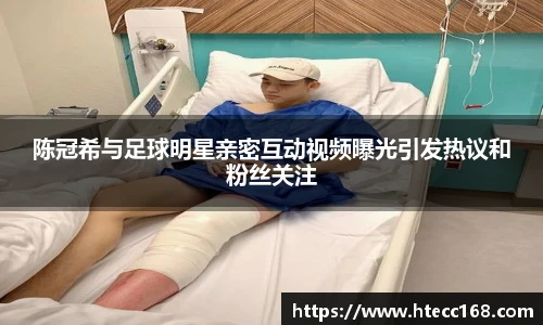 陈冠希与足球明星亲密互动视频曝光引发热议和粉丝关注